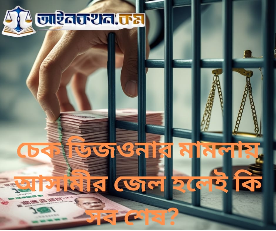 চেক ডিজওনার মামলায় আসামীর জেল হলেই কি সব শেষ?