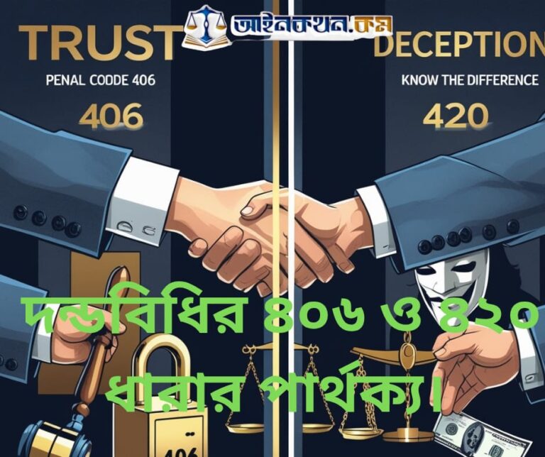প্রতারণা নাকি বিশ্বাসভঙ্গ?দন্ডবিধির ৪০৬ ও ৪২০ ধারার আসল পার্থক্য জানুন!